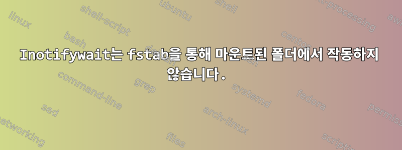 Inotifywait는 fstab을 통해 마운트된 폴더에서 작동하지 않습니다.