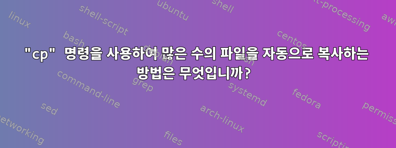 "cp" 명령을 사용하여 많은 수의 파일을 자동으로 복사하는 방법은 무엇입니까?