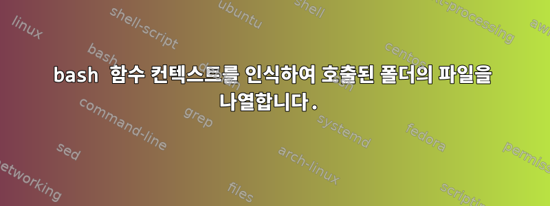 bash 함수 컨텍스트를 인식하여 호출된 폴더의 파일을 나열합니다.