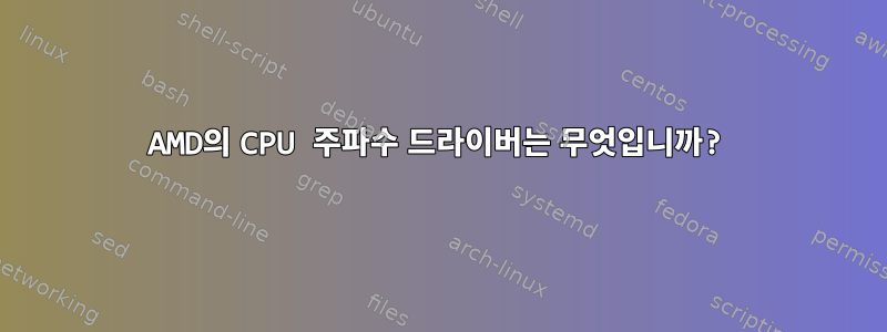 AMD의 CPU 주파수 드라이버는 무엇입니까?