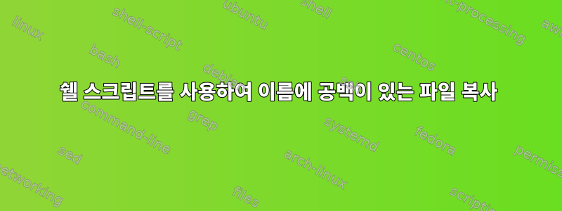 쉘 스크립트를 사용하여 이름에 공백이 있는 파일 복사