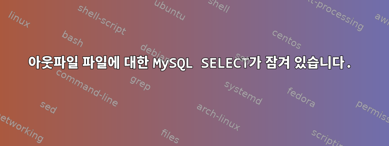 아웃파일 파일에 대한 MySQL SELECT가 잠겨 있습니다.