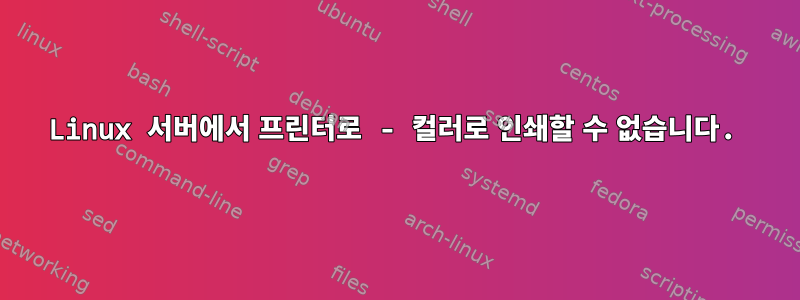 Linux 서버에서 프린터로 - 컬러로 인쇄할 수 없습니다.