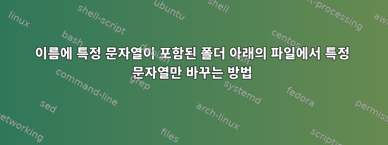 이름에 특정 문자열이 포함된 폴더 아래의 파일에서 특정 문자열만 바꾸는 방법