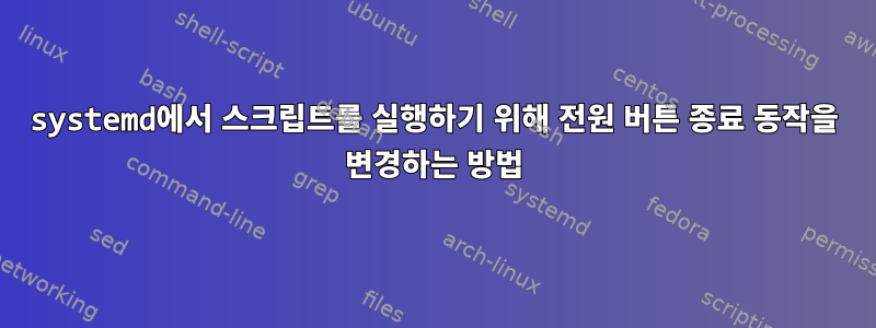 systemd에서 스크립트를 실행하기 위해 전원 버튼 종료 동작을 변경하는 방법