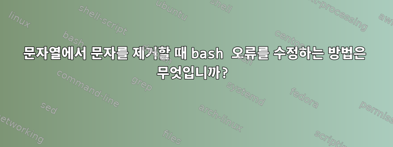 문자열에서 문자를 제거할 때 bash 오류를 수정하는 방법은 무엇입니까?