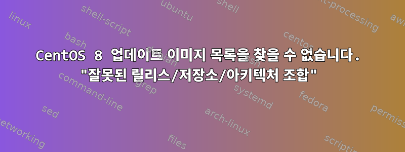 CentOS 8 업데이트 이미지 목록을 찾을 수 없습니다. "잘못된 릴리스/저장소/아키텍처 조합"