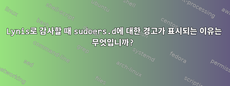 Lynis로 감사할 때 sudoers.d에 대한 경고가 표시되는 이유는 무엇입니까?