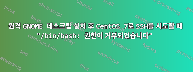 원격 GNOME 데스크탑 설치 후 CentOS 7로 SSH를 시도할 때 "/bin/bash: 권한이 거부되었습니다"