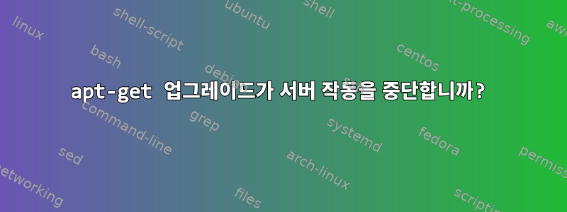 apt-get 업그레이드가 서버 작동을 중단합니까?