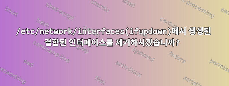 /etc/network/interfaces(ifupdown)에서 생성된 결합된 인터페이스를 제거하시겠습니까?