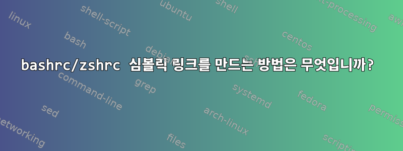 bashrc/zshrc 심볼릭 링크를 만드는 방법은 무엇입니까?