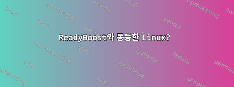 ReadyBoost와 동등한 Linux?