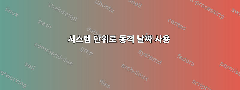 시스템 단위로 동적 날짜 사용