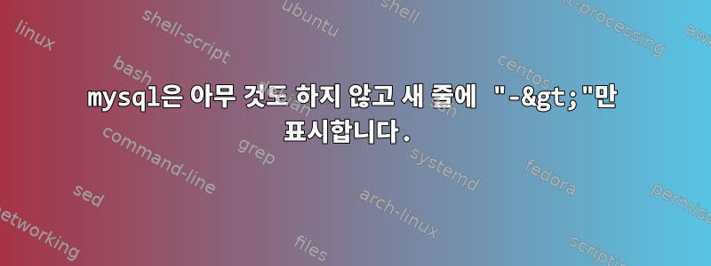 mysql은 아무 것도 하지 않고 새 줄에 "-&gt;"만 표시합니다.