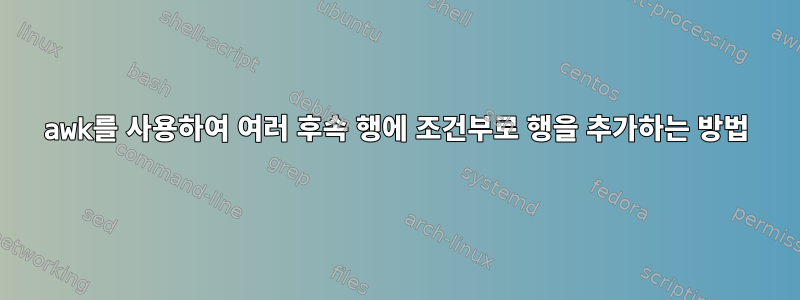 awk를 사용하여 여러 후속 행에 조건부로 행을 추가하는 방법