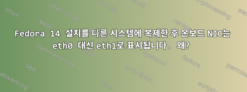 Fedora 14 설치를 다른 시스템에 복제한 후 온보드 NIC는 eth0 대신 eth1로 표시됩니다. 왜?