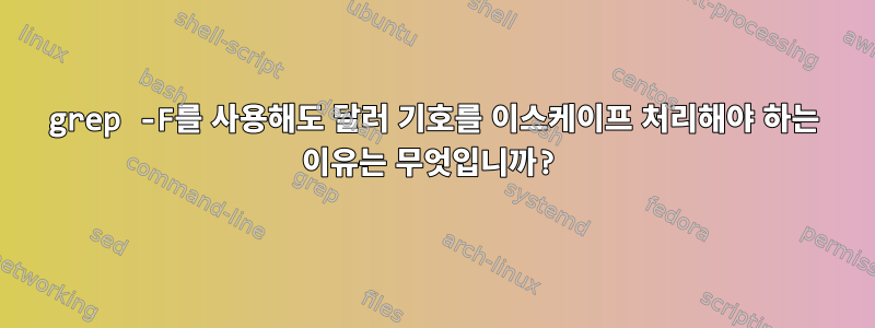 grep -F를 사용해도 달러 기호를 이스케이프 처리해야 하는 이유는 무엇입니까?