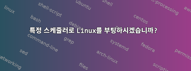 특정 스케줄러로 Linux를 부팅하시겠습니까?