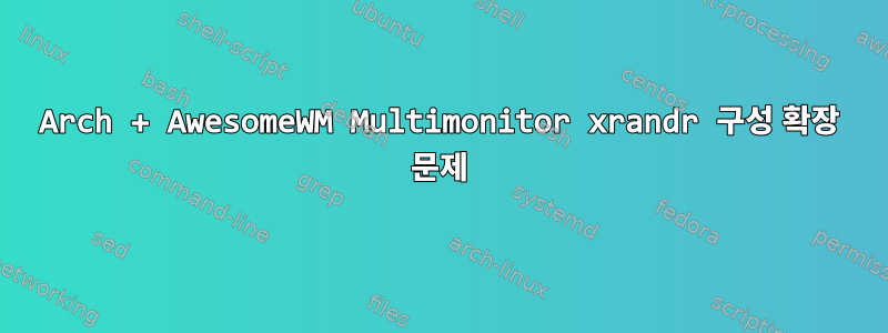 Arch + AwesomeWM Multimonitor xrandr 구성 확장 문제