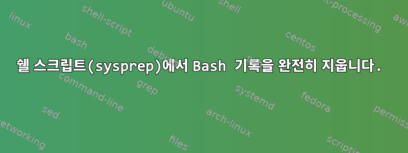 쉘 스크립트(sysprep)에서 Bash 기록을 완전히 지웁니다.