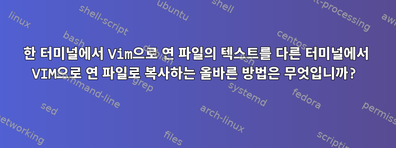 한 터미널에서 Vim으로 연 파일의 텍스트를 다른 터미널에서 VIM으로 연 파일로 복사하는 올바른 방법은 무엇입니까?