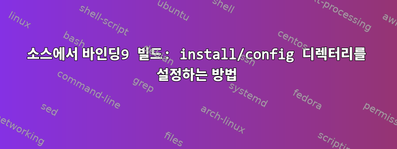 소스에서 바인딩9 빌드: install/config 디렉터리를 설정하는 방법