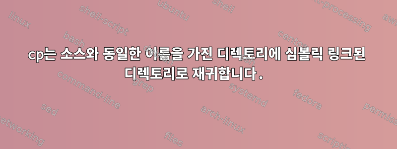 cp는 소스와 동일한 이름을 가진 디렉토리에 심볼릭 링크된 디렉토리로 재귀합니다.