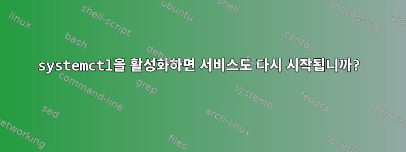 systemctl을 활성화하면 서비스도 다시 시작됩니까?