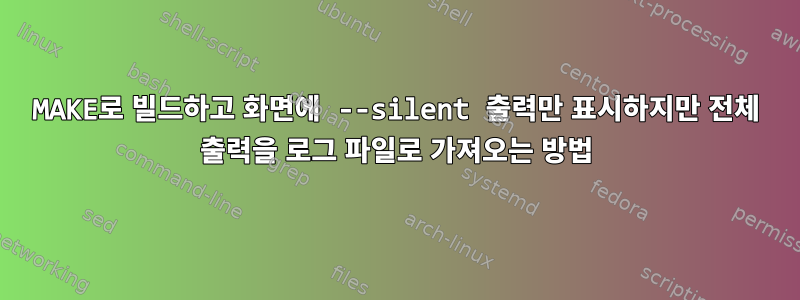 MAKE로 빌드하고 화면에 --silent 출력만 표시하지만 전체 출력을 로그 파일로 가져오는 방법