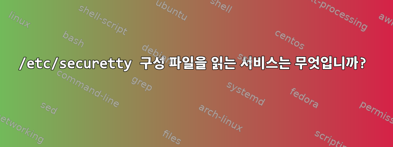 /etc/securetty 구성 파일을 읽는 서비스는 무엇입니까?