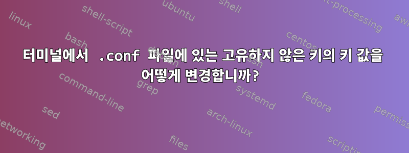 터미널에서 .conf 파일에 있는 고유하지 않은 키의 키 값을 어떻게 변경합니까?