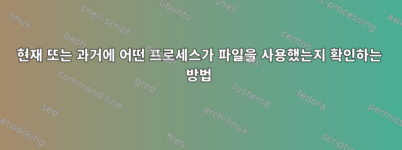 현재 또는 과거에 어떤 프로세스가 파일을 사용했는지 확인하는 방법