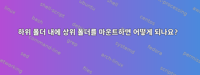 하위 폴더 내에 상위 폴더를 마운트하면 어떻게 되나요?