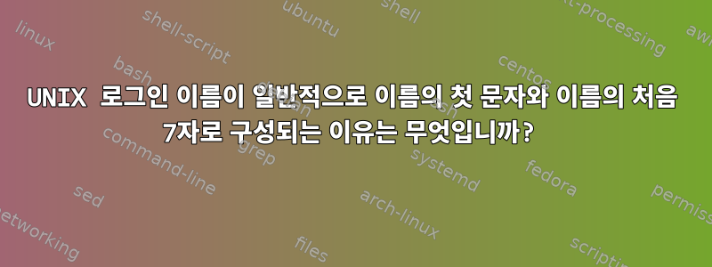 UNIX 로그인 이름이 일반적으로 이름의 첫 문자와 이름의 처음 7자로 구성되는 이유는 무엇입니까?