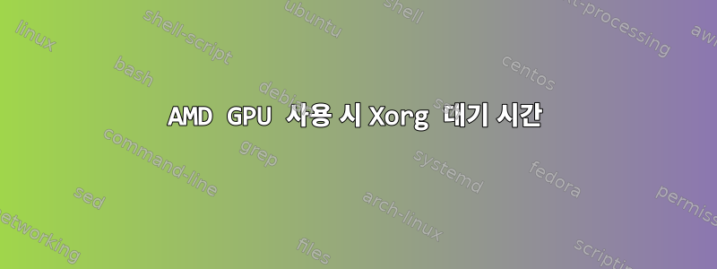 AMD GPU 사용 시 Xorg 대기 시간