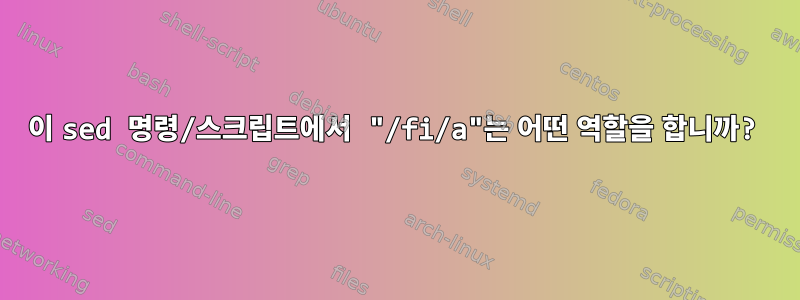 이 sed 명령/스크립트에서 "/fi/a"는 어떤 역할을 합니까?