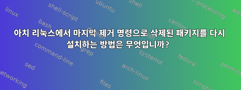 아치 리눅스에서 마지막 제거 명령으로 삭제된 패키지를 다시 설치하는 방법은 무엇입니까?