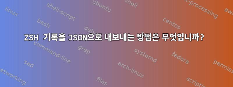 ZSH 기록을 JSON으로 내보내는 방법은 무엇입니까?