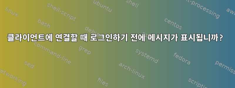 클라이언트에 연결할 때 로그인하기 전에 메시지가 표시됩니까?