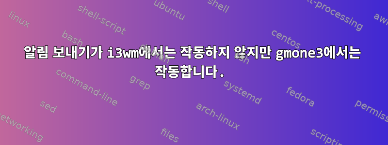 알림 보내기가 i3wm에서는 작동하지 않지만 gmone3에서는 작동합니다.