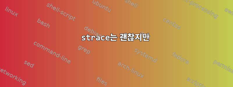 strace는 괜찮지만