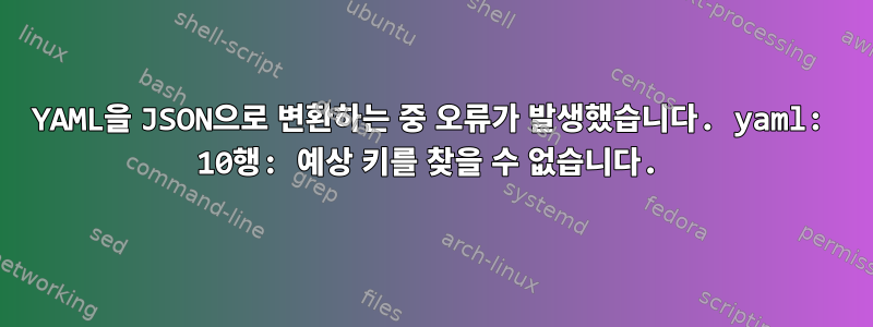 YAML을 JSON으로 변환하는 중 오류가 발생했습니다. yaml: 10행: 예상 키를 찾을 수 없습니다.