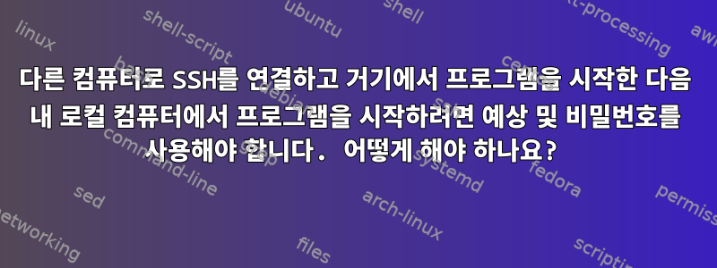 다른 컴퓨터로 SSH를 연결하고 거기에서 프로그램을 시작한 다음 내 로컬 컴퓨터에서 프로그램을 시작하려면 예상 및 비밀번호를 사용해야 합니다. 어떻게 해야 하나요?