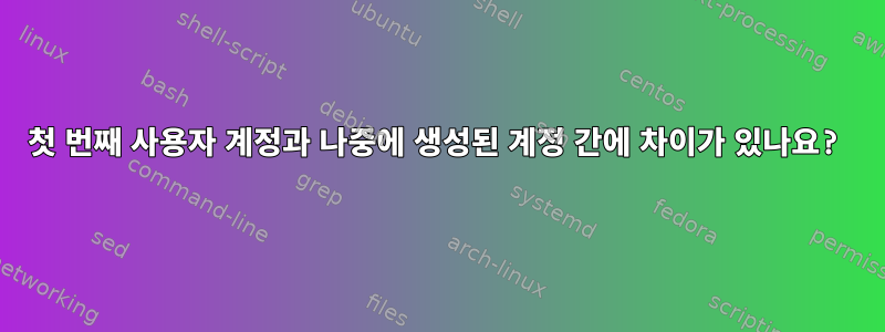 첫 번째 사용자 계정과 나중에 생성된 계정 간에 차이가 있나요?