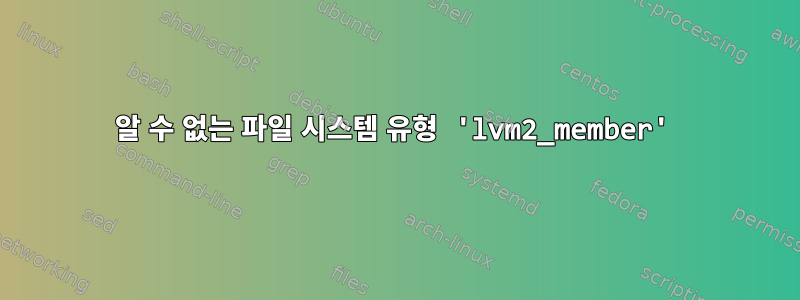 알 수 없는 파일 시스템 유형 'lvm2_member'