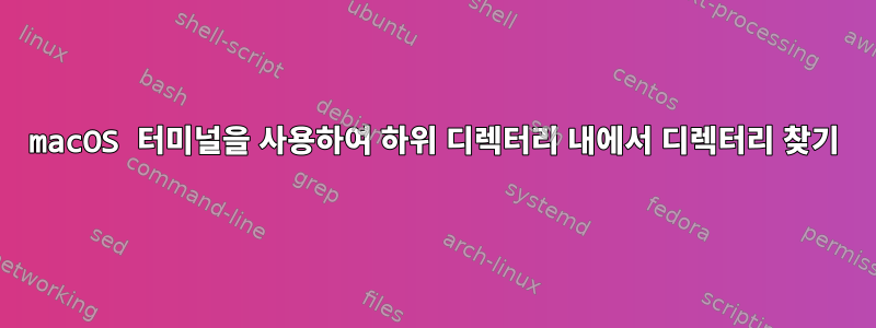 macOS 터미널을 사용하여 하위 디렉터리 내에서 디렉터리 찾기