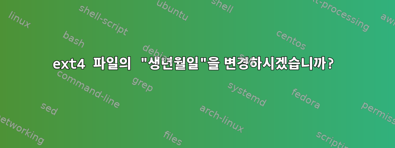 ext4 파일의 "생년월일"을 변경하시겠습니까?