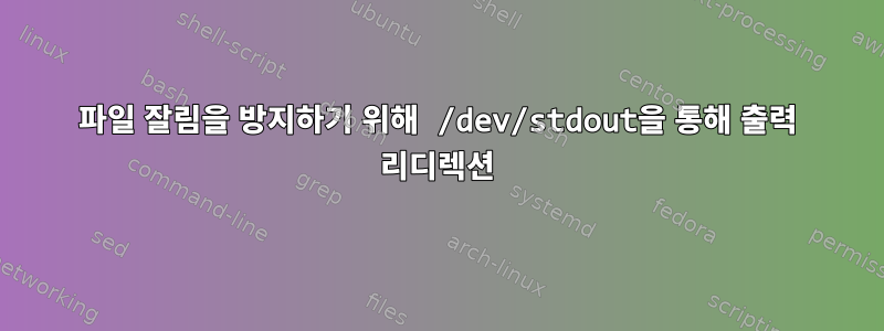 파일 잘림을 방지하기 위해 /dev/stdout을 통해 출력 리디렉션