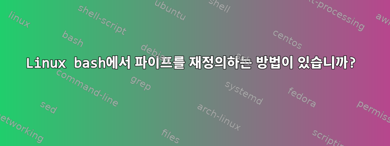 Linux bash에서 파이프를 재정의하는 방법이 있습니까?